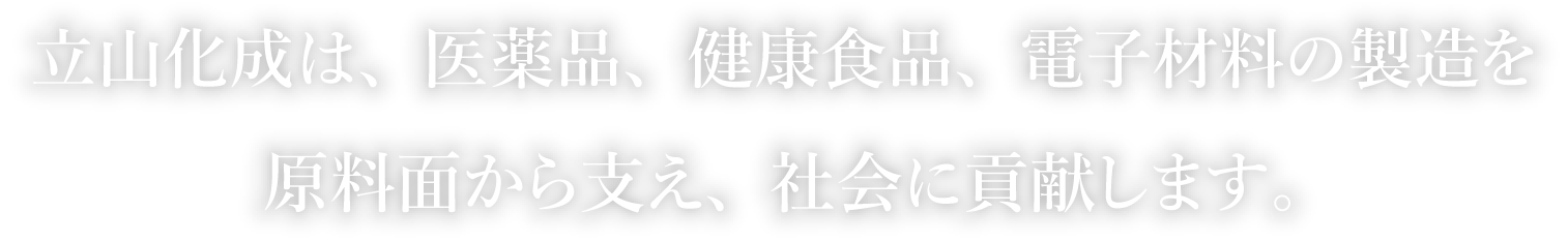 立山化成は、医薬品、健康食品、電子材料の製造を原料面から支え、社会に貢献します。